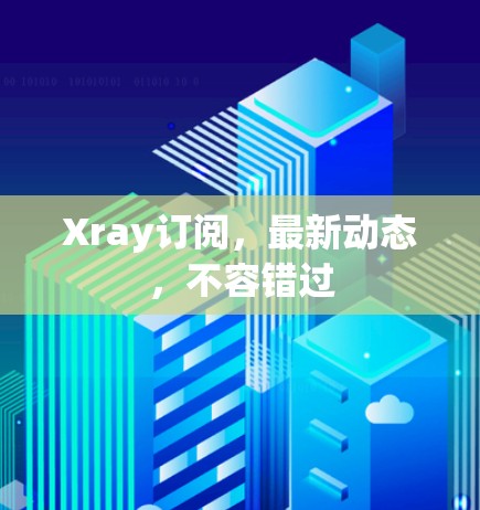 Xray订阅,最新动态,不容错过 Xray订阅,最新动态,不容错过