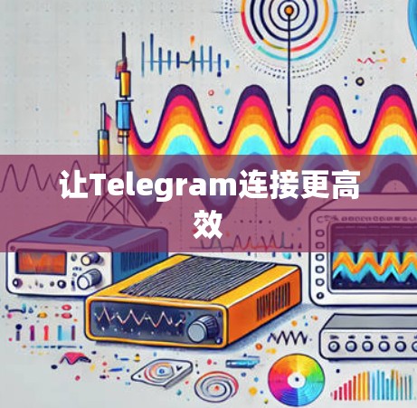 让Telegram连接更高效 让Telegram连接更高效