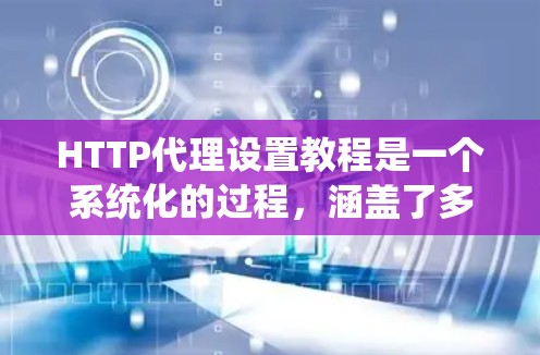 HTTP代理设置教程是一个系统化的过程,涵盖了多个关键部分,每个部分都有其特定的步骤和注意事项。以下是一个分步骤的教程,帮助您系统地学习HTTP代理设置 HTTP代理设置教程是一个系统化的过程,涵盖了多个关键部分,每个部分都有其特定的步骤和注意事项。以下是一个分步骤的教程,帮助您系统地学习HTTP代理设置