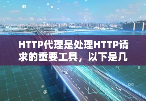 HTTP代理是处理HTTP请求的重要工具,以下是几种配置HTTP代理的方法 HTTP代理是处理HTTP请求的重要工具,以下是几种配置HTTP代理的方法