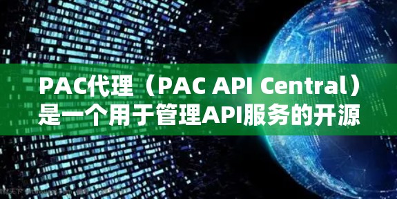 PAC代理(PAC API Central)是一个用于管理API服务的开源工具,旨在提供API服务的管理和监控功能。以下是对PAC代理的详细总结 PAC代理(PAC API Central)是一个用于管理API服务的开源工具,旨在提供API服务的管理和监控功能。以下是对PAC代理的详细总结