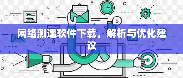 网络测速软件下载,解析与优化建议 网络测速软件下载,解析与优化建议