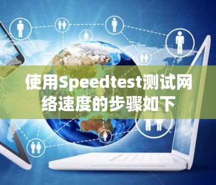 使用Speedtest测试网络速度的步骤如下 使用Speedtest测试网络速度的步骤如下