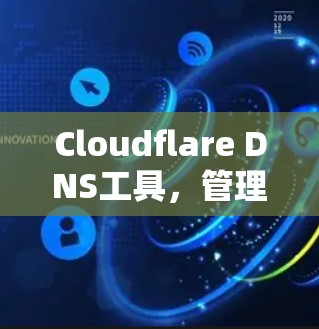 Cloudflare DNS工具,管理网络连接的高效解决方案 Cloudflare DNS工具,管理网络连接的高效解决方案