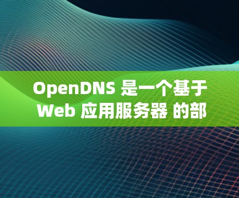 OpenDNS 是一个基于 Web 应用服务器 的部署框架，用于部署网站和应用。以下是使用 OpenDNS 的基本步骤