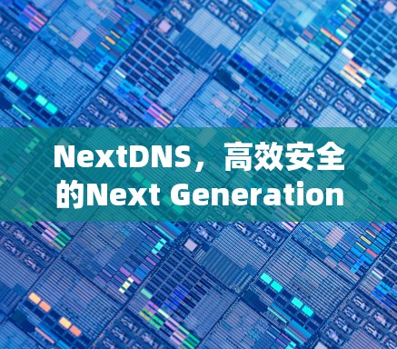 NextDNS,高效安全的Next Generation DNS配置方式 NextDNS,高效安全的Next Generation DNS配置方式