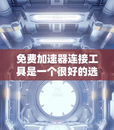 免费加速器连接工具是一个很好的选择,可以帮助你快速连接到速度更快的网络。以下是一些常用的免费加速器工具 免费加速器连接工具是一个很好的选择,可以帮助你快速连接到速度更快的网络。以下是一些常用的免费加速器工具