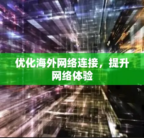 优化海外网络连接,提升网络体验 优化海外网络连接,提升网络体验