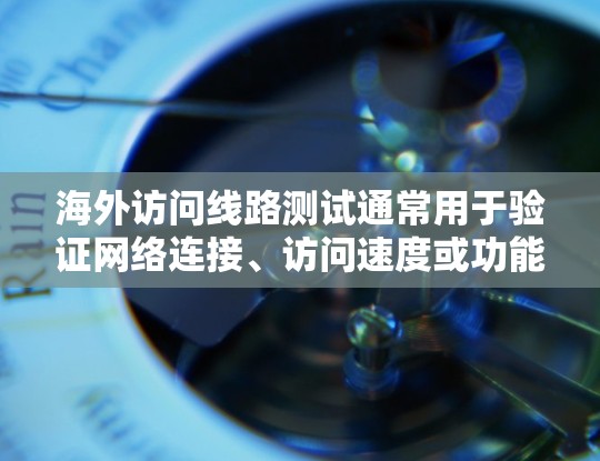 海外访问线路测试通常用于验证网络连接、访问速度或功能的正常性。以下是一些可能的测试步骤和方法 海外访问线路测试通常用于验证网络连接、访问速度或功能的正常性。以下是一些可能的测试步骤和方法