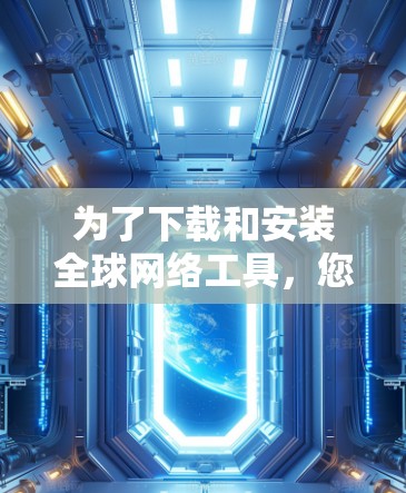 为了下载和安装全球网络工具,您可以按照以下步骤进行 为了下载和安装全球网络工具,您可以按照以下步骤进行