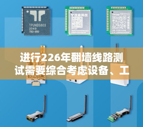 进行226年翻墙线路测试需要综合考虑设备、工具和步骤。以下是详细的步骤指南 进行226年翻墙线路测试需要综合考虑设备、工具和步骤。以下是详细的步骤指南