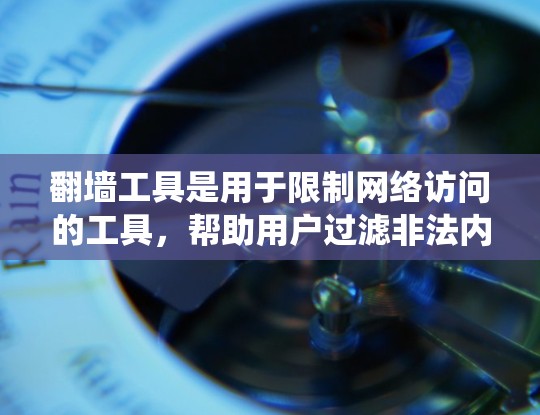 翻墙工具是用于限制网络访问的工具,帮助用户过滤非法内容或特定网站。以下是一个系统性的指南,帮助您选择和使用翻墙工具 翻墙工具是用于限制网络访问的工具,帮助用户过滤非法内容或特定网站。以下是一个系统性的指南,帮助您选择和使用翻墙工具