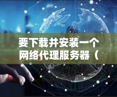 要下载并安装一个网络代理服务器(NAS)您可以按照以下步骤进行 要下载并安装一个网络代理服务器(NAS)您可以按照以下步骤进行