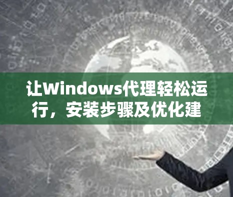 让Windows代理轻松运行,安装步骤及优化建议 让Windows代理轻松运行,安装步骤及优化建议