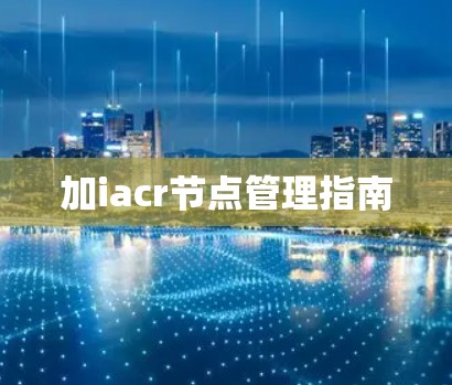 加iacr节点管理指南 加iacr节点管理指南