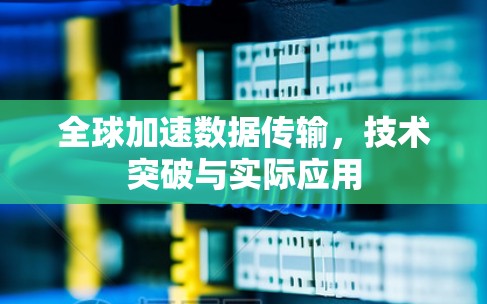 全球加速数据传输,技术突破与实际应用 全球加速数据传输,技术突破与实际应用