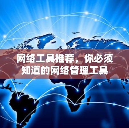 网络工具推荐,你必须知道的网络管理工具 网络工具推荐,你必须知道的网络管理工具