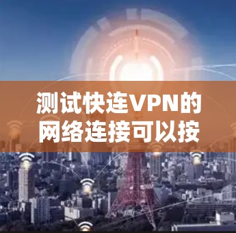 测试快连VPN的网络连接可以按照以下步骤进行 测试快连VPN的网络连接可以按照以下步骤进行
