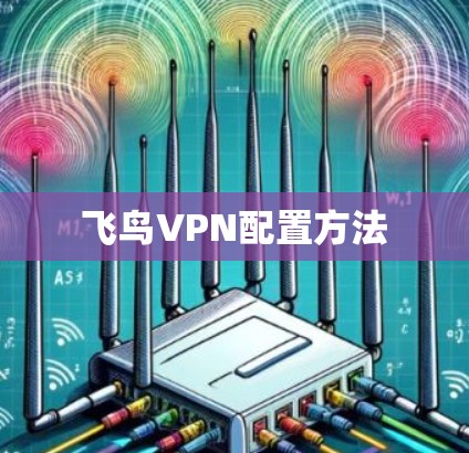 飞鸟VPN配置方法 飞鸟VPN配置方法