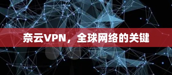 奈云VPN,全球网络的关键 奈云VPN,全球网络的关键