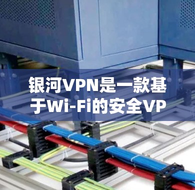 银河VPN是一款基于Wi-Fi的安全VPN应用程序,允许用户在手机上进行VPN连接。以下是下载和使用银河VPN的步骤指南 银河VPN是一款基于Wi-Fi的安全VPN应用程序,允许用户在手机上进行VPN连接。以下是下载和使用银河VPN的步骤指南