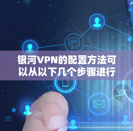 银河VPN的配置方法可以从以下几个步骤进行 银河VPN的配置方法可以从以下几个步骤进行