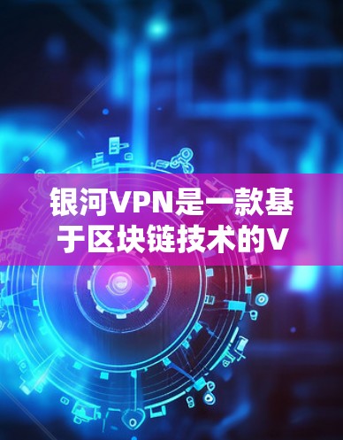 银河VPN是一款基于区块链技术的VPN服务,因其独特的优势吸引了大量用户。以下是一步步的使用指南,帮助您熟悉银河VPN的使用方法 银河VPN是一款基于区块链技术的VPN服务,因其独特的优势吸引了大量用户。以下是一步步的使用指南,帮助您熟悉银河VPN的使用方法