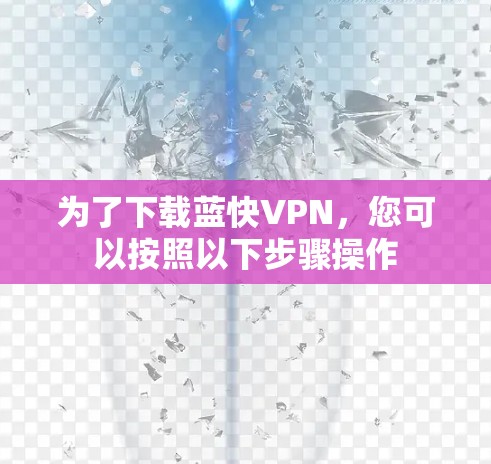 为了下载蓝快VPN,您可以按照以下步骤操作 为了下载蓝快VPN,您可以按照以下步骤操作