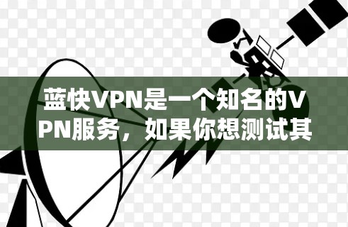 蓝快VPN是一个知名的VPN服务，如果你想测试其网络，可以按照以下步骤操作