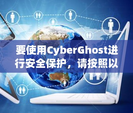 要使用CyberGhost进行安全保护,请按照以下步骤操作 要使用CyberGhost进行安全保护,请按照以下步骤操作