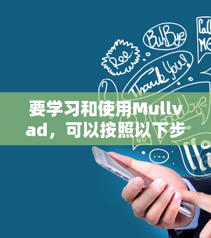 要学习和使用Mullvad,可以按照以下步骤进行 要学习和使用Mullvad,可以按照以下步骤进行