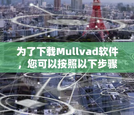 为了下载Mullvad软件，您可以按照以下步骤操作