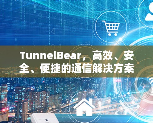 TunnelBear,高效、安全、便捷的通信解决方案 TunnelBear,高效、安全、便捷的通信解决方案