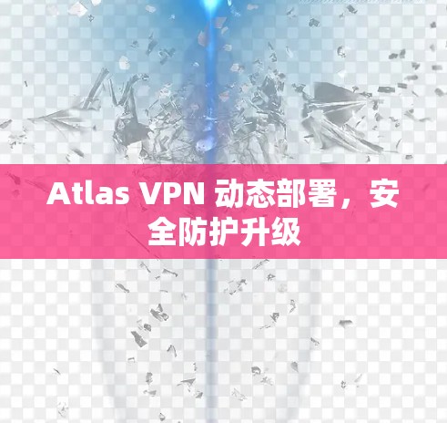Atlas VPN 动态部署，安全防护升级