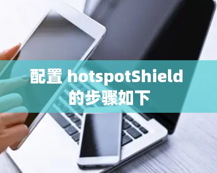 配置 hotspotShield 的步骤如下 配置 hotspotShield 的步骤如下