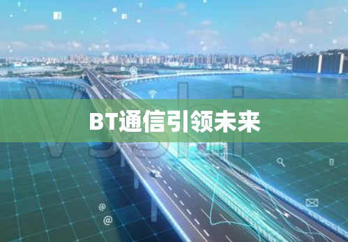 BT通信引领未来 BT通信引领未来