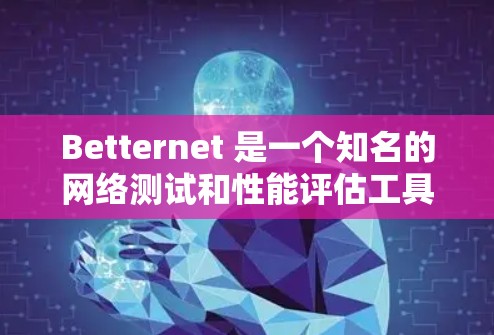 Betternet 是一个知名的网络测试和性能评估工具,广泛应用于企业网络测试、产品测试、网络优化等领域。以下是一些关于Betternet网络测试的主要内容 Betternet 是一个知名的网络测试和性能评估工具,广泛应用于企业网络测试、产品测试、网络优化等领域。以下是一些关于Betternet网络测试的主要内容