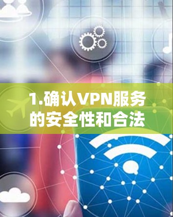 1.确认VPN服务的安全性和合法性 1.确认VPN服务的安全性和合法性