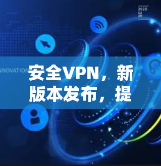 安全VPN,新版本发布,提升网络安全性 安全VPN,新版本发布,提升网络安全性