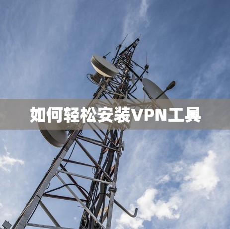 如何轻松安装VPN工具 如何轻松安装VPN工具