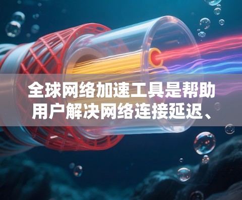全球网络加速工具是帮助用户解决网络连接延迟、加速失败等问题的有效工具。以下是一步步的指南,帮助你理解和使用这些工具 全球网络加速工具是帮助用户解决网络连接延迟、加速失败等问题的有效工具。以下是一步步的指南,帮助你理解和使用这些工具