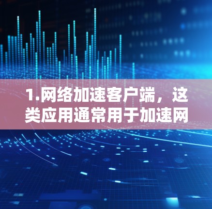 1.网络加速客户端，这类应用通常用于加速网络连接，帮助用户在不同地区的网络上更高效地使用互联网。这些应用可能包括但不限于