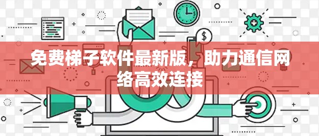 免费梯子软件最新版,助力通信网络高效连接 免费梯子软件最新版,助力通信网络高效连接