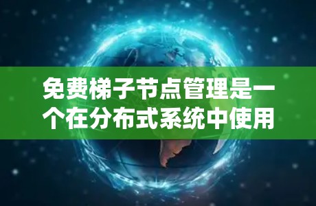 免费梯子节点管理是一个在分布式系统中使用的技术,允许节点间灵活连接和管理,旨在提高网络效率和容灾能力。以下是对该主题的分步总结 免费梯子节点管理是一个在分布式系统中使用的技术,允许节点间灵活连接和管理,旨在提高网络效率和容灾能力。以下是对该主题的分步总结
