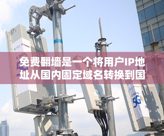 免费翻墙是一个将用户IP地址从国内固定域名转换到国外域名的网络操作,通常用于避开国内网络防火墙和VPN限制。以下是使用免费翻墙工具的步骤指南 免费翻墙是一个将用户IP地址从国内固定域名转换到国外域名的网络操作,通常用于避开国内网络防火墙和VPN限制。以下是使用免费翻墙工具的步骤指南