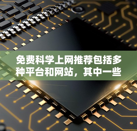 免费科学上网推荐包括多种平台和网站，其中一些最推荐的包括