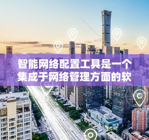 智能网络配置工具是一个集成于网络管理方面的软件,旨在优化和管理网络设备和防火墙,提升网络性能。以下是它的功能和使用指南 智能网络配置工具是一个集成于网络管理方面的软件,旨在优化和管理网络设备和防火墙,提升网络性能。以下是它的功能和使用指南