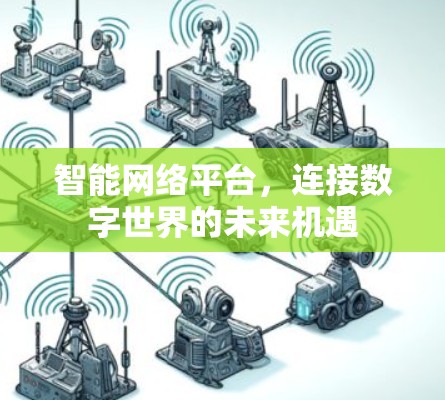 智能网络平台,连接数字世界的未来机遇 智能网络平台,连接数字世界的未来机遇