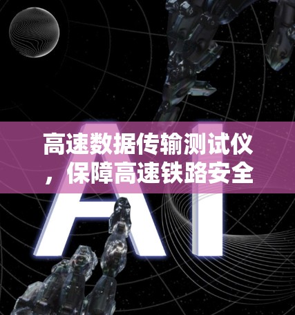 高速数据传输测试仪,保障高速铁路安全与便捷的智能设备 高速数据传输测试仪,保障高速铁路安全与便捷的智能设备