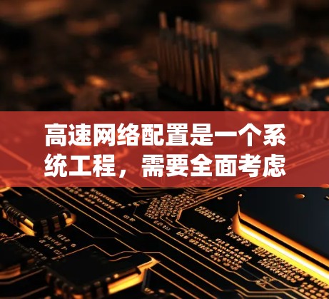高速网络配置是一个系统工程，需要全面考虑多个方面以确保网络性能和设备使用。以下是一个结构化的指南，帮助您高效地完成高速网络配置